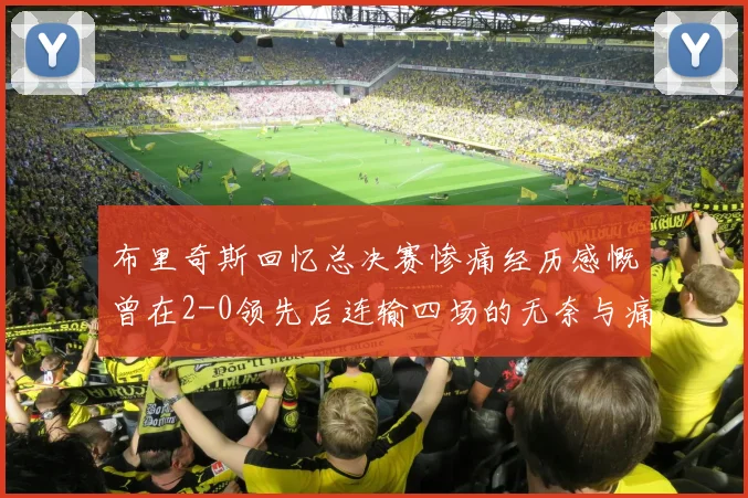 布里奇斯回忆总决赛惨痛经历感慨曾在2-0领先后连输四场的无奈与痛苦
