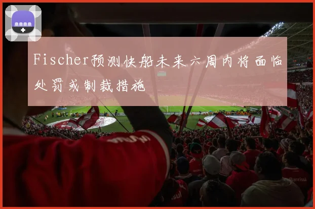 Fischer预测快船未来六周内将面临处罚或制裁措施