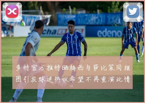多特官方推特晒梅西与萨比策同框图引发球迷热议希望不再重演此情景