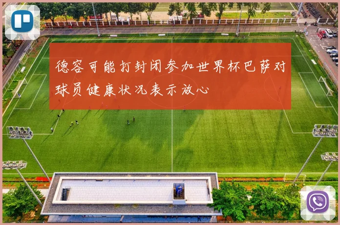 德容可能打封闭参加世界杯巴萨对球员健康状况表示放心
